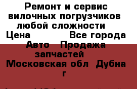 •	Ремонт и сервис вилочных погрузчиков (любой сложности) › Цена ­ 1 000 - Все города Авто » Продажа запчастей   . Московская обл.,Дубна г.